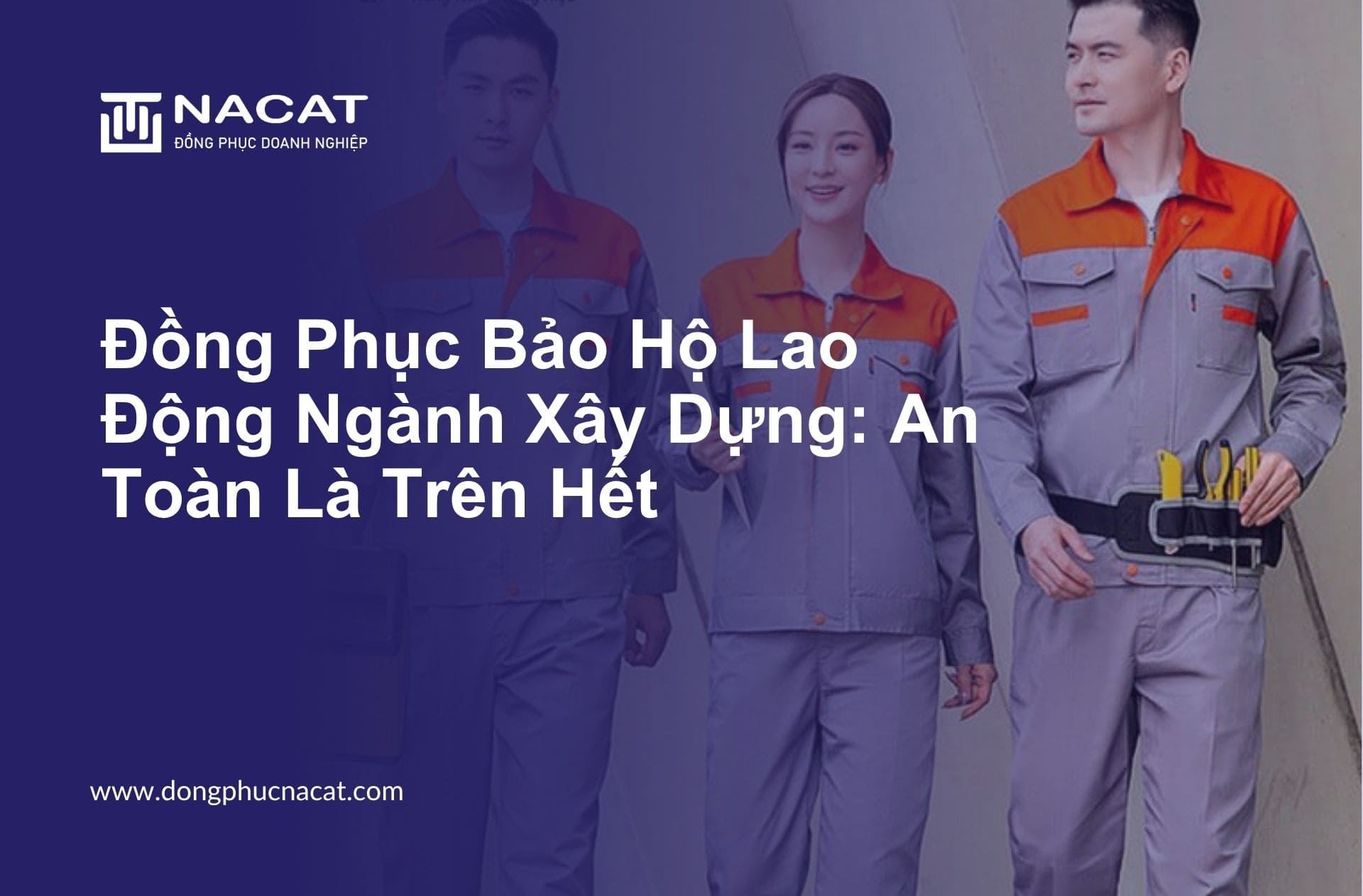 Đồng Phục Bảo Hộ Lao Động Ngành Xây Dựng An Toàn Là Trên Hết